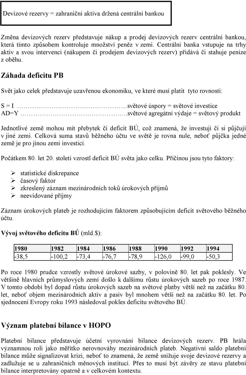 Záhada deficitu PB Svět jako celek představuje uzavřenou ekonomiku, ve které musí platit tyto rovnosti: S = I světové úspory = světové investice AD=Y.