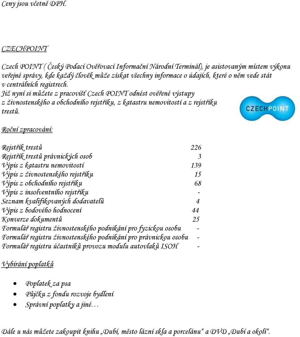 stát v centrálních registrech. Již nyní si můžete z pracovišť Czech POINT odnést ověřené výstupy z živnostenského a obchodního rejstříku, z katastru nemovitostí a z rejstříku trestů.