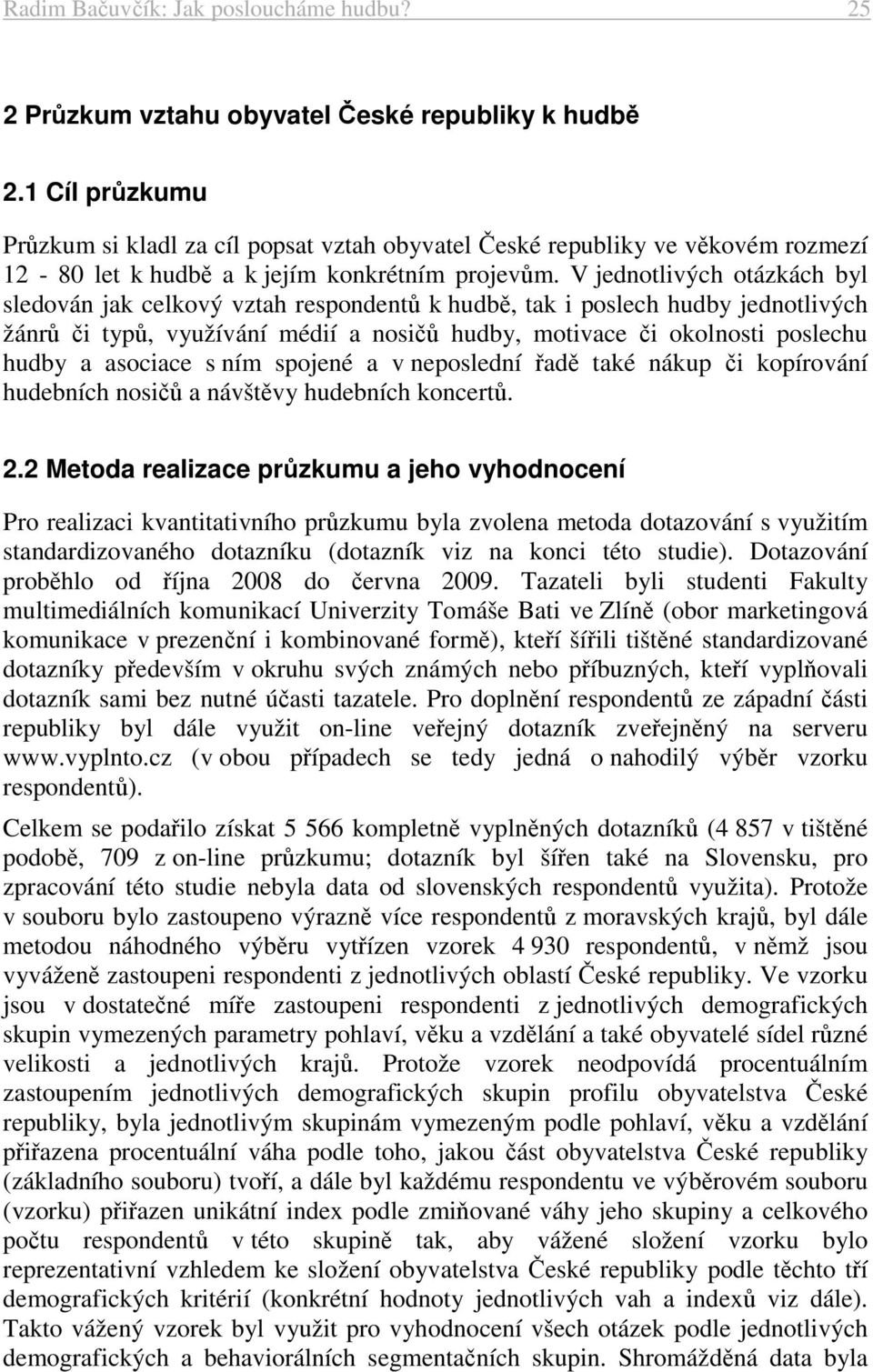 V jednotlivých otázkách byl sledován jak celkový vztah respondentů k hudbě, tak i poslech hudby jednotlivých žánrů či typů, využívání médií a nosičů hudby, motivace či okolnosti poslechu hudby a