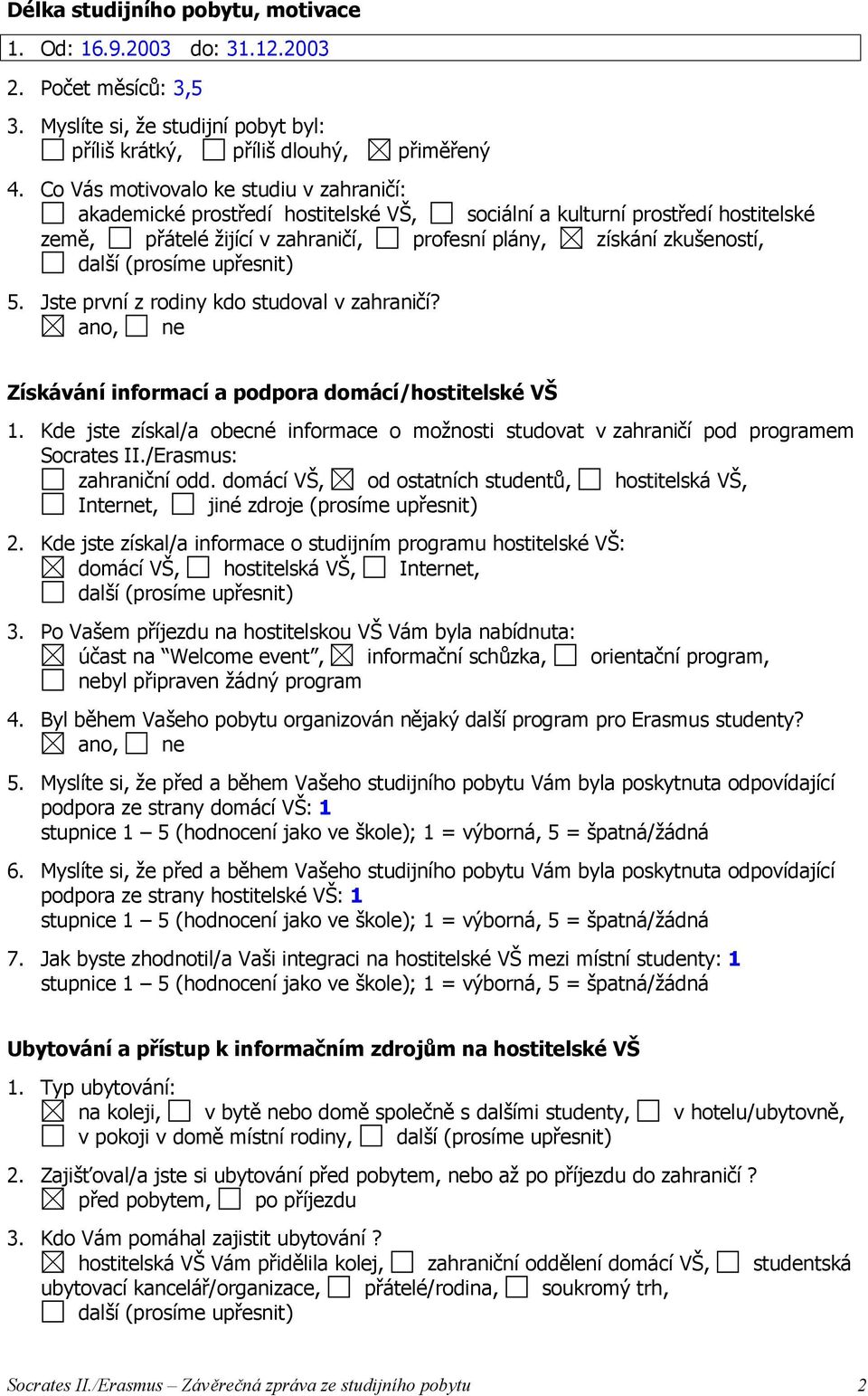 (prosíme upřesnit) 5. Jste první z rodiny kdo studoval v zahraničí? Získávání informací a podpora domácí/hostitelské VŠ 1.