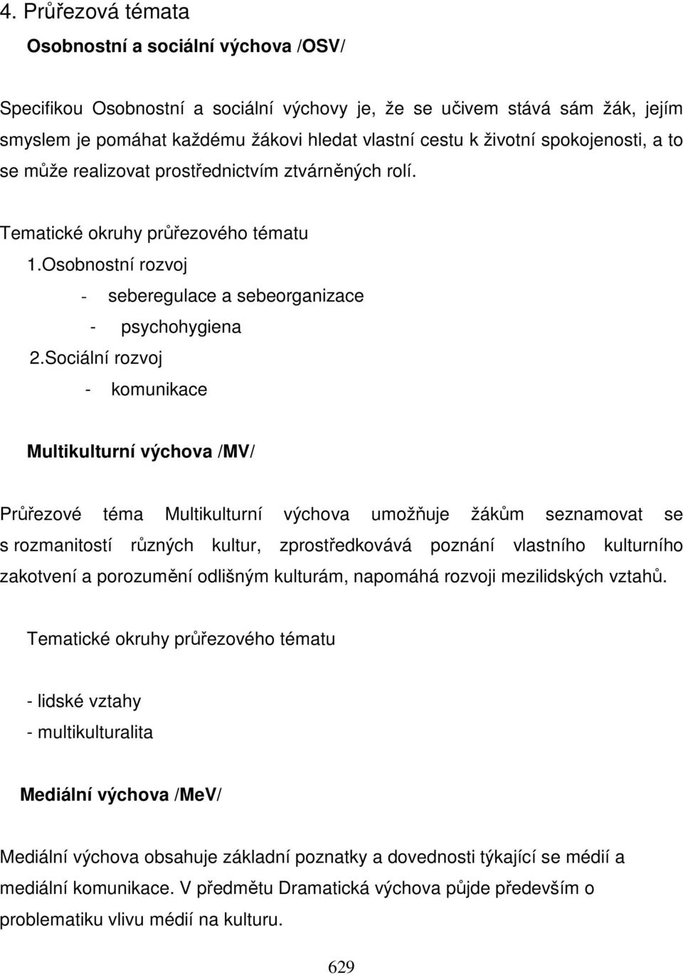 Sociální rozvoj - komunikace Multikulturní výchova /MV/ Průřezové téma Multikulturní výchova umožňuje žákům seznamovat se s rozmanitostí různých kultur, zprostředkovává poznání vlastního kulturního