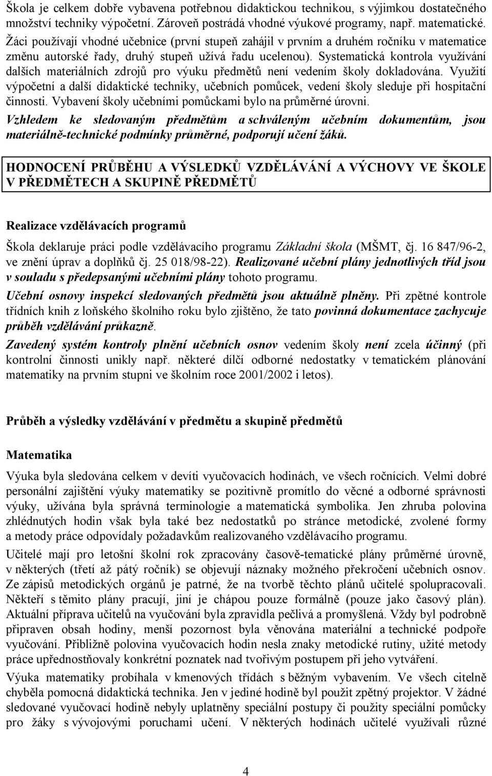 Systematická kontrola využívání dalších materiálních zdrojů pro výuku předmětů není vedením školy dokladována.