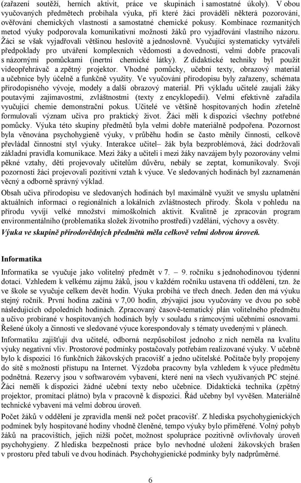 Kombinace rozmanitých metod výuky podporovala komunikativní možnosti žáků pro vyjadřování vlastního názoru. Žáci se však vyjadřovali většinou heslovitě a jednoslovně.