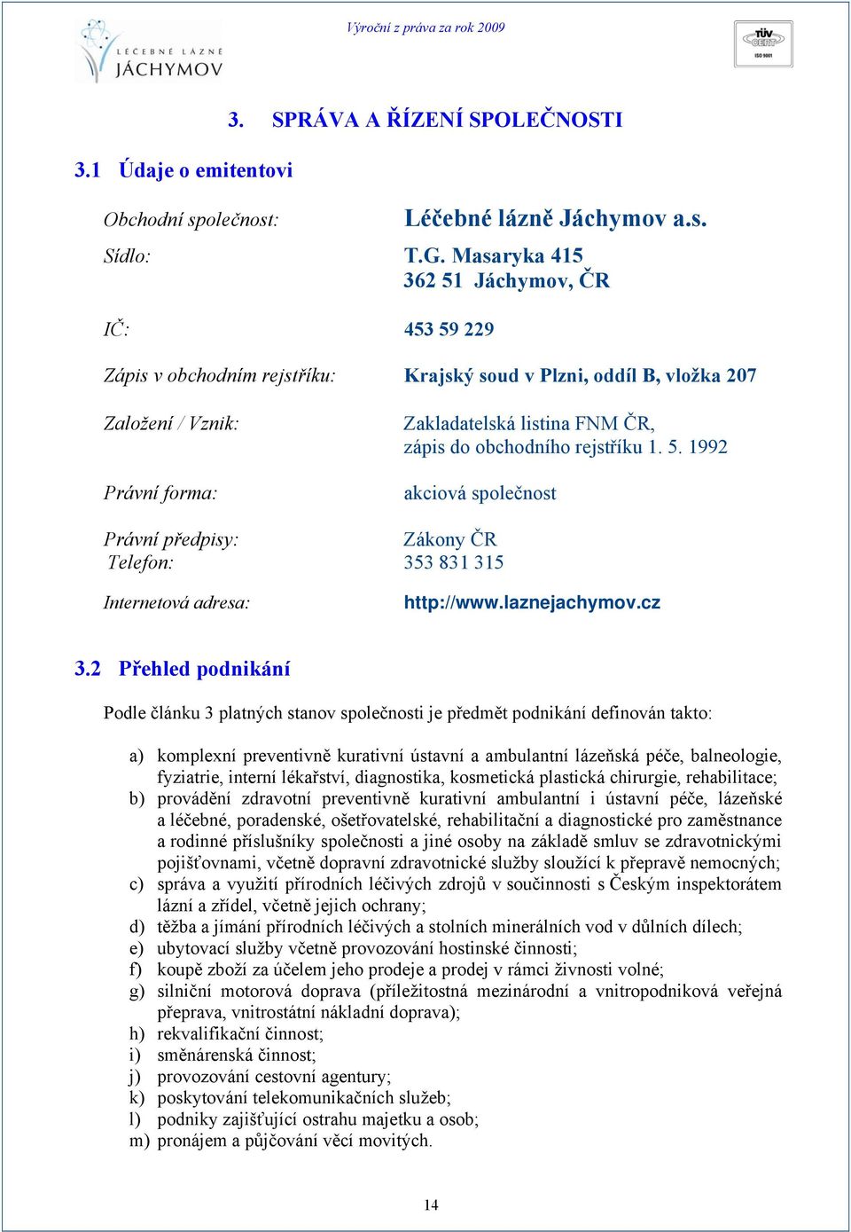 obchodního rejstříku 1. 5. 1992 akciová společnost Právní předpisy: Zákony ČR Telefon: 353 831 315 Internetová adresa: http://www.laznejachymov.cz 3.
