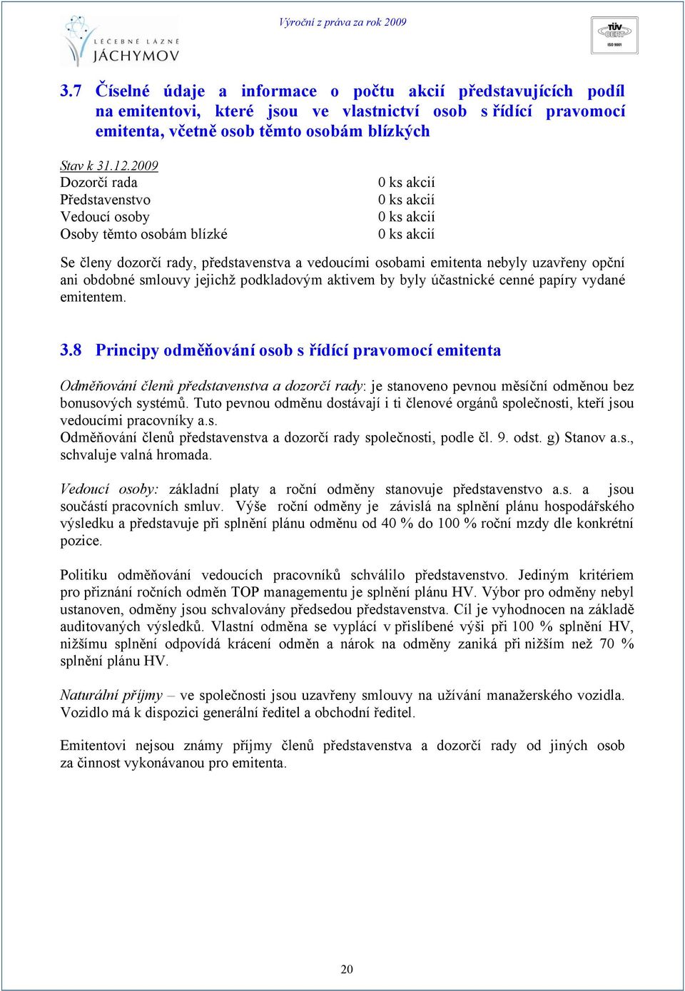 2009 Dozorčí rada Představenstvo Vedoucí osoby Osoby těmto osobám blízké 0 ks akcií 0 ks akcií 0 ks akcií 0 ks akcií Se členy dozorčí rady, představenstva a vedoucími osobami emitenta nebyly uzavřeny