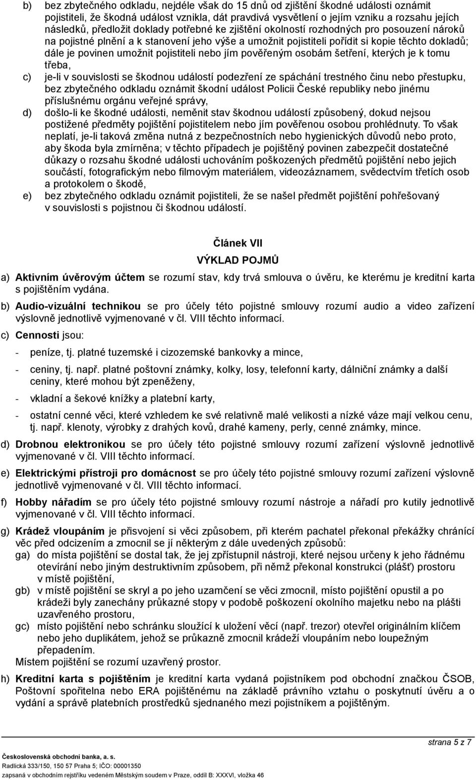 umožnit pojistiteli nebo jím pověřeným osobám šetření, kterých je k tomu třeba, c) je-li v souvislosti se škodnou událostí podezření ze spáchání trestného činu nebo přestupku, bez zbytečného odkladu