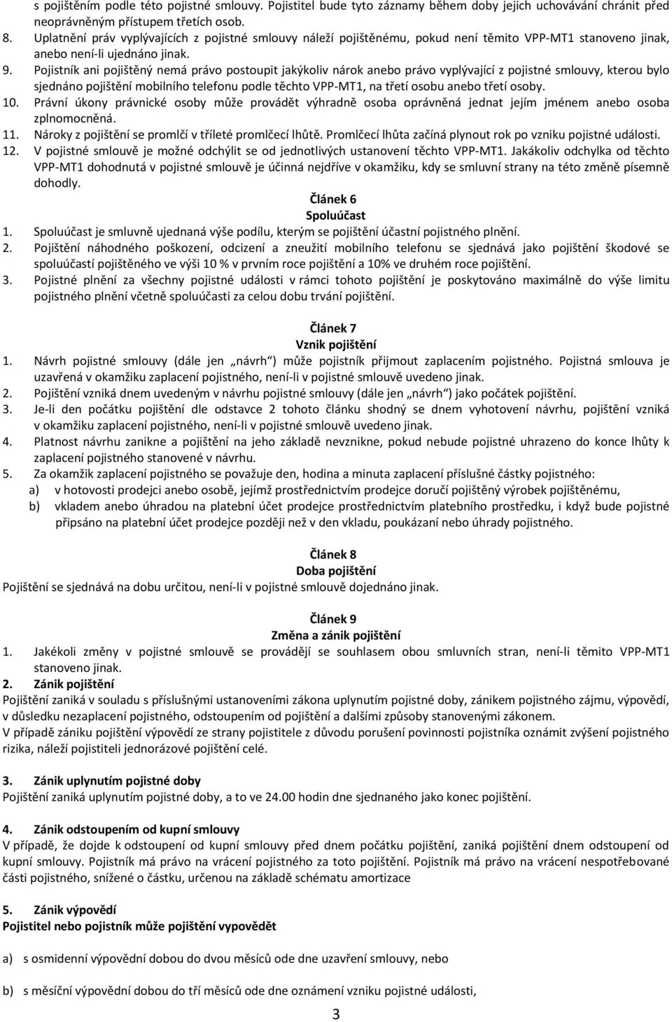 Pojistník ani pojištěný nemá právo postoupit jakýkoliv nárok anebo právo vyplývající z pojistné smlouvy, kterou bylo sjednáno pojištění mobilního telefonu podle těchto VPP-MT1, na třetí osobu anebo
