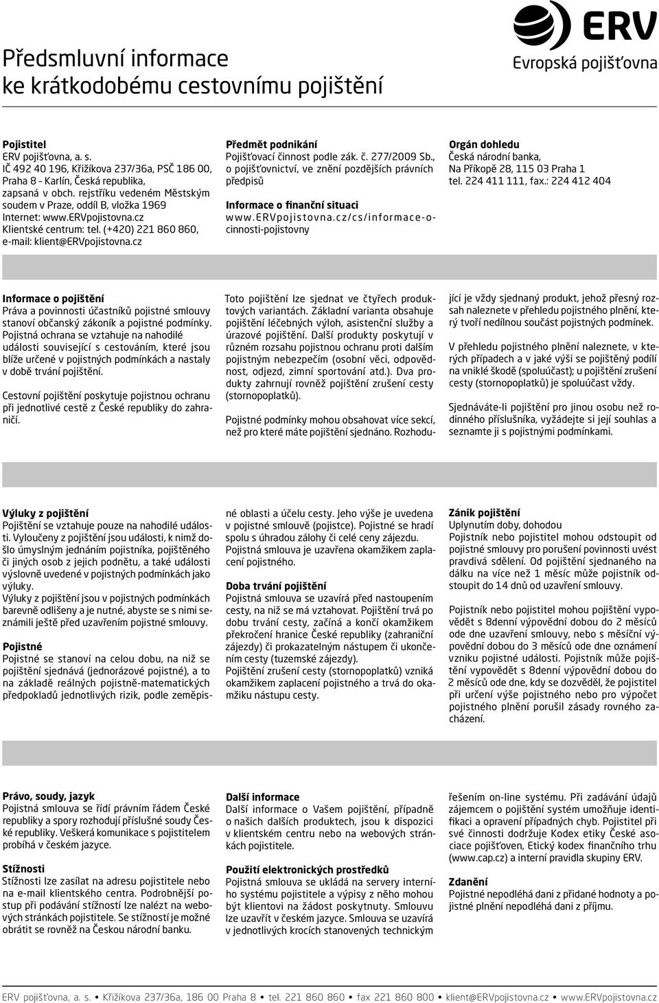cz Předmět podnikání Pojišťovací činnost podle zák. č. 77/009 Sb., o pojišťovnictví, ve znění pozdějších právních předpisů Informace o finanční situaci www.ervpojistovna.