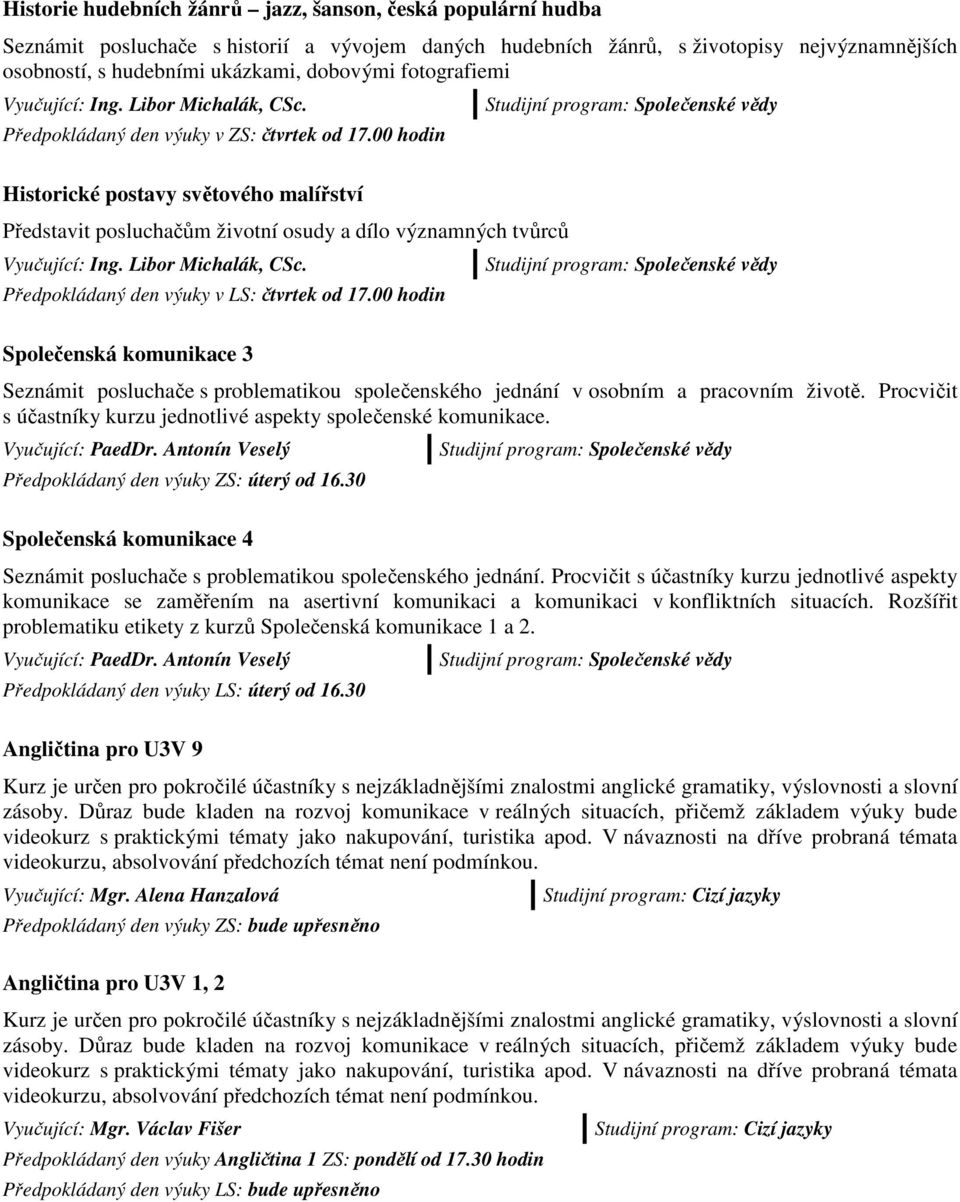 00 hodin Historické postavy světového malířství Představit posluchačům životní osudy a dílo významných tvůrců Vyučující: Ing. Libor Michalák, CSc. Předpokládaný den výuky v LS: čtvrtek od 17.