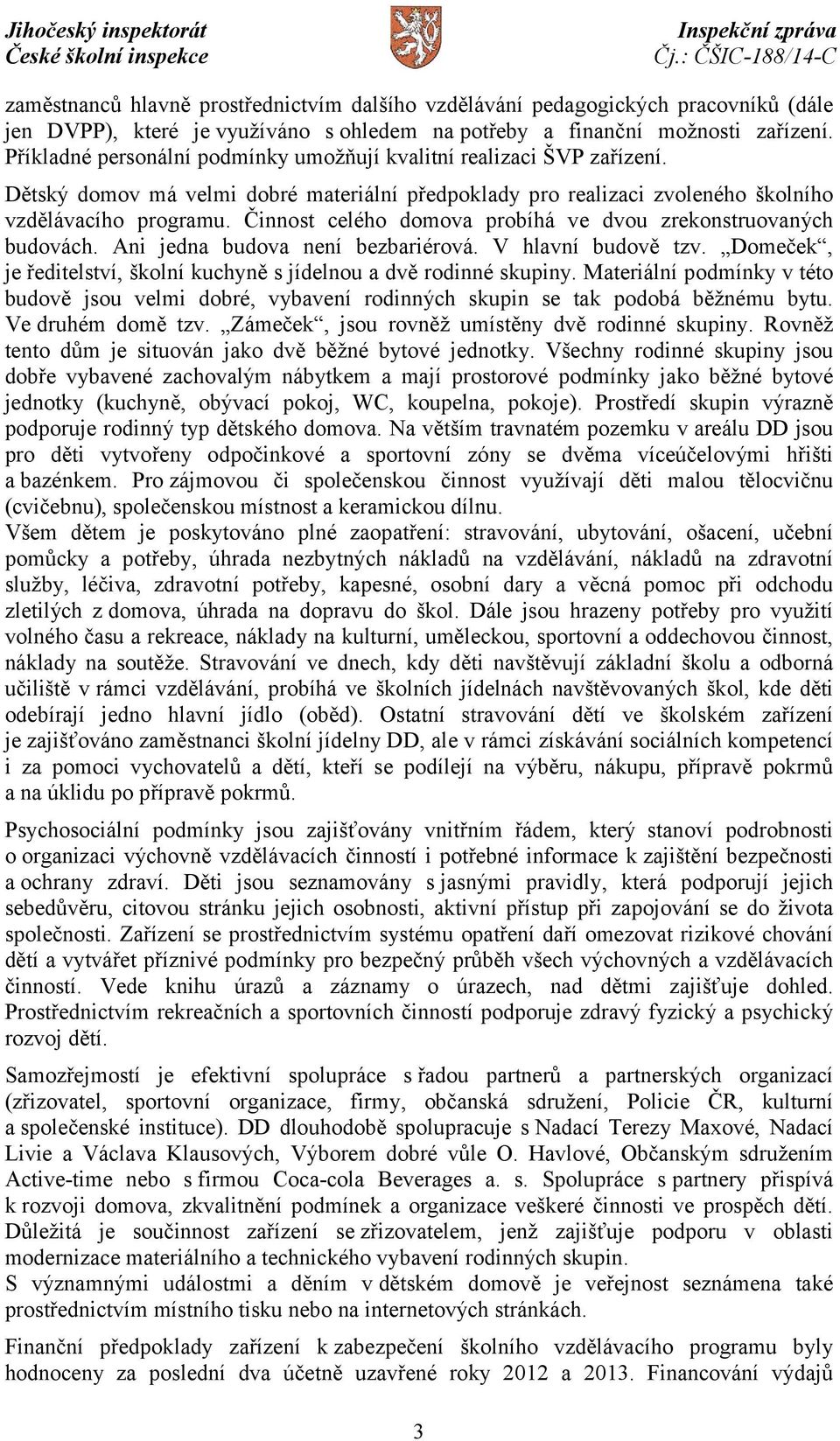 Činnost celého domova probíhá ve dvou zrekonstruovaných budovách. Ani jedna budova není bezbariérová. V hlavní budově tzv. Domeček, je ředitelství, školní kuchyně s jídelnou a dvě rodinné skupiny.