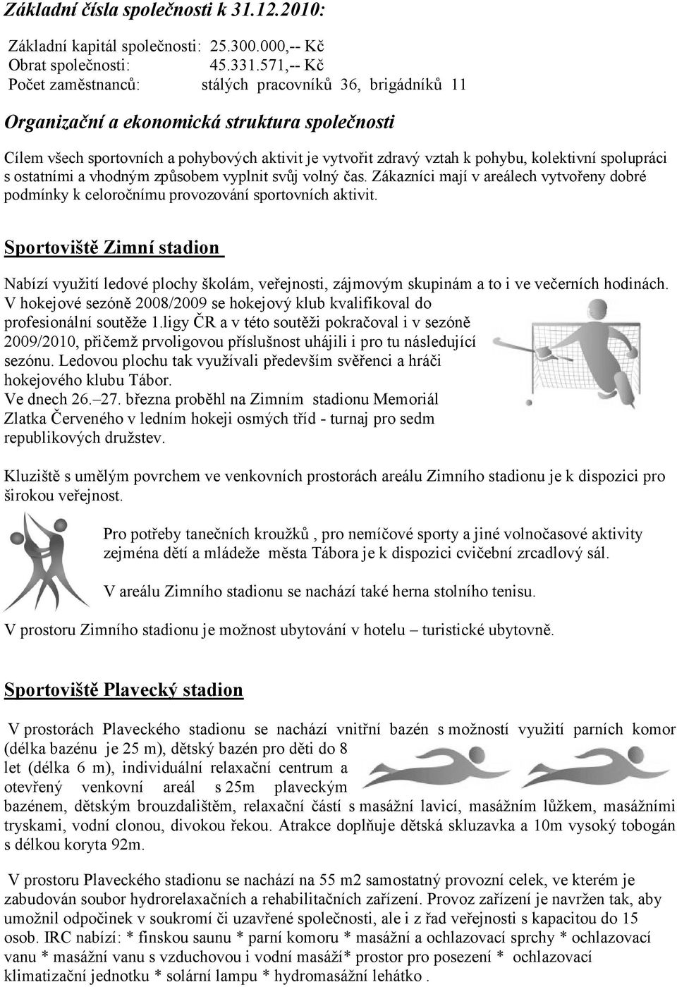 kolektivní spolupráci s ostatními a vhodným způsobem vyplnit svůj volný čas. Zákazníci mají v areálech vytvořeny dobré podmínky k celoročnímu provozování sportovních aktivit.