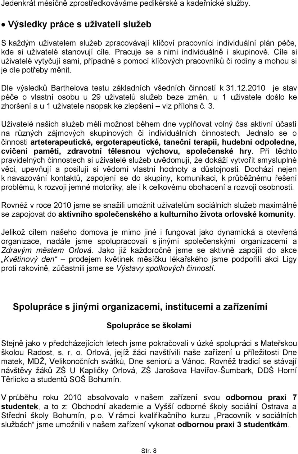 Cíle si uţivatelé vytyčují sami, případně s pomocí klíčových pracovníků či rodiny a mohou si je dle potřeby měnit. Dle výsledků Barthelova testu základních všedních činností k 31.12.