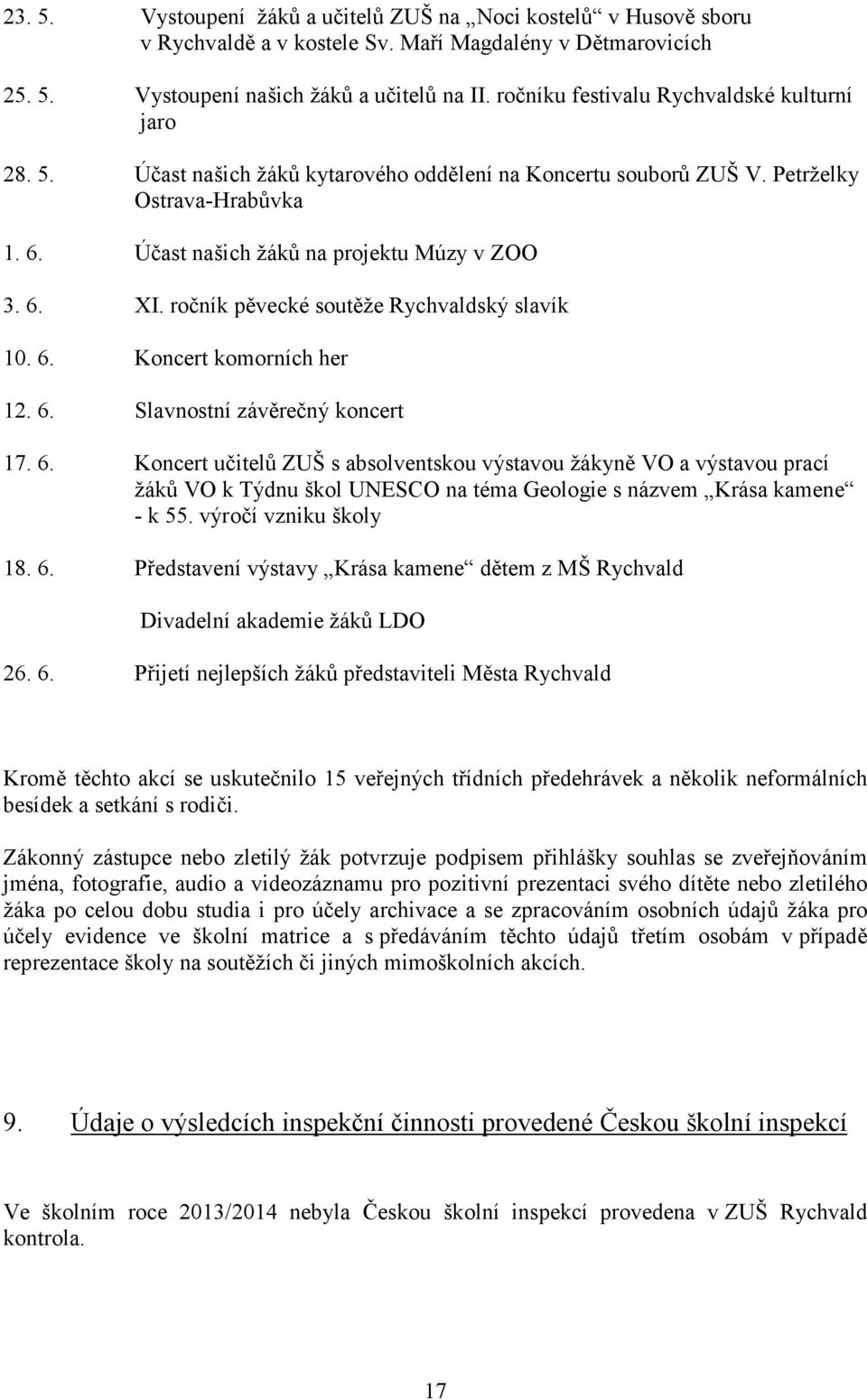 ročník pěvecké soutěže Rychvaldský slavík 10. 6. Koncert komorních her 12. 6. Slavnostní závěrečný koncert 17. 6. Koncert učitelů ZUŠ s absolventskou výstavou žákyně VO a výstavou prací žáků VO k Týdnu škol UNESCO na téma Geologie s názvem Krása kamene - k 55.