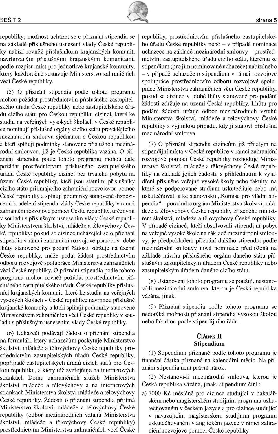 (5) O přiznání stipendia podle tohoto programu mohou požádat prostřednictvím příslušného zastupitelského úřadu České republiky nebo zastupitelského úřadu cizího státu pro Českou republiku cizinci,