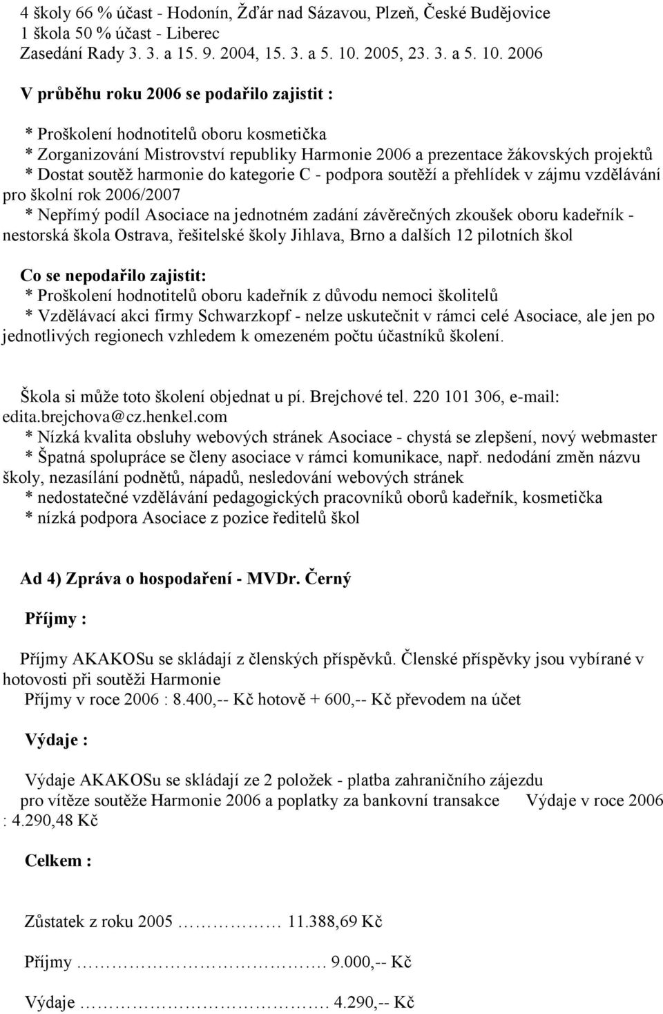 2006 V průběhu roku 2006 se podařilo zajistit : * Proškolení hodnotitelů oboru kosmetička * Zorganizování Mistrovství republiky Harmonie 2006 a prezentace žákovských projektů * Dostat soutěž harmonie