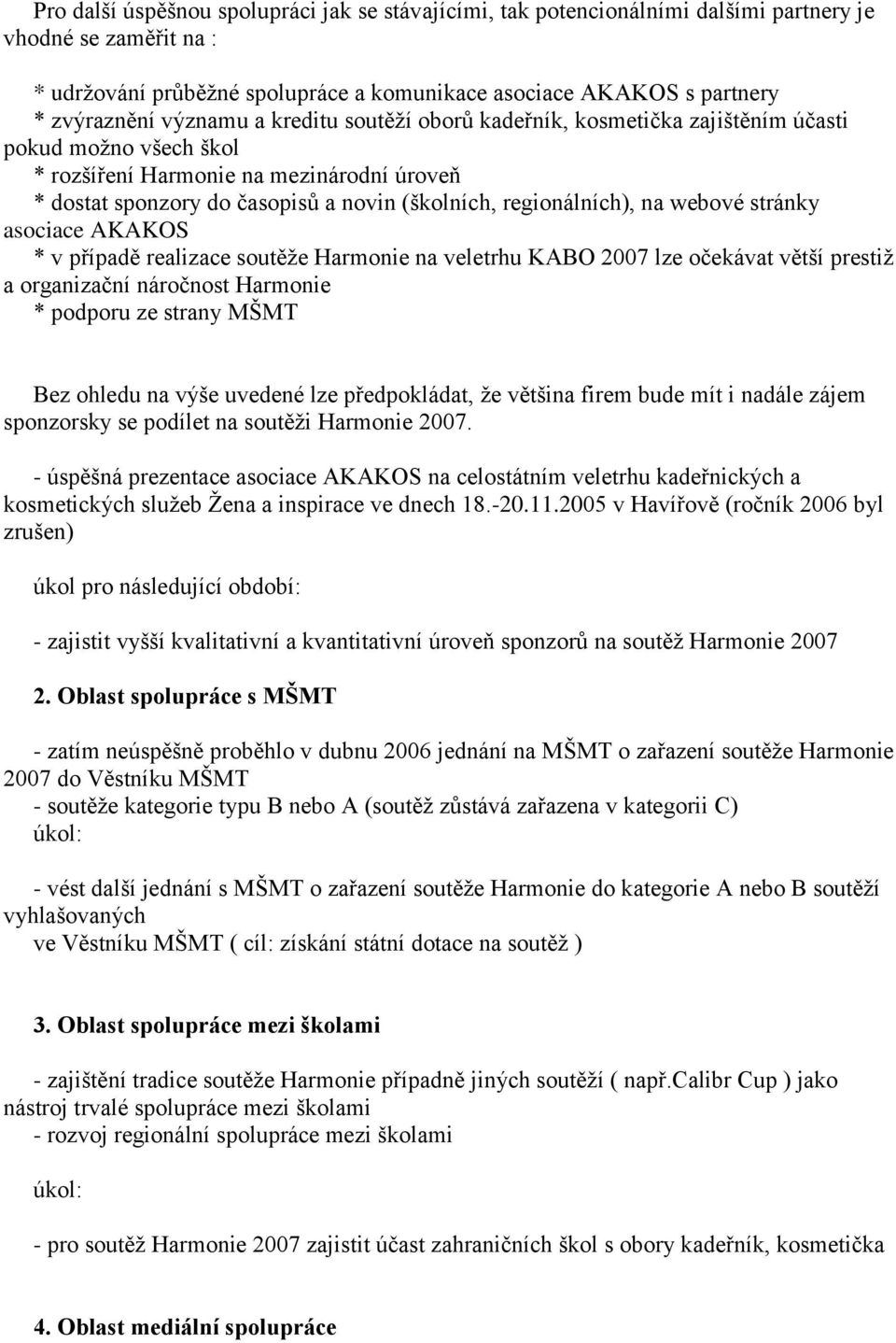 regionálních), na webové stránky asociace AKAKOS * v případě realizace soutěže Harmonie na veletrhu KABO 2007 lze očekávat větší prestiž a organizační náročnost Harmonie * podporu ze strany MŠMT Bez