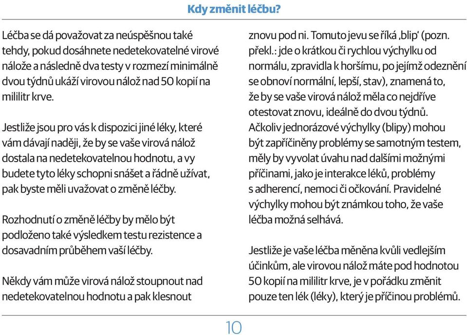 Jestliže jsou pro vás k dispozici jiné léky, které vám dávají naději, že by se vaše virová nálož dostala na nedetekovatelnou hodnotu, a vy budete tyto léky schopni snášet a řádně užívat, pak byste