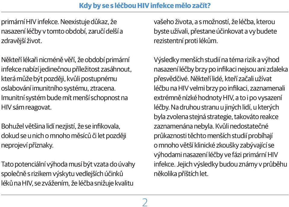 Imunitní systém bude mít menší schopnost na HIV sám reagovat. Bohužel většina lidí nezjistí, že se infikovala, dokud se u nich o mnoho měsíců či let později neprojeví příznaky.