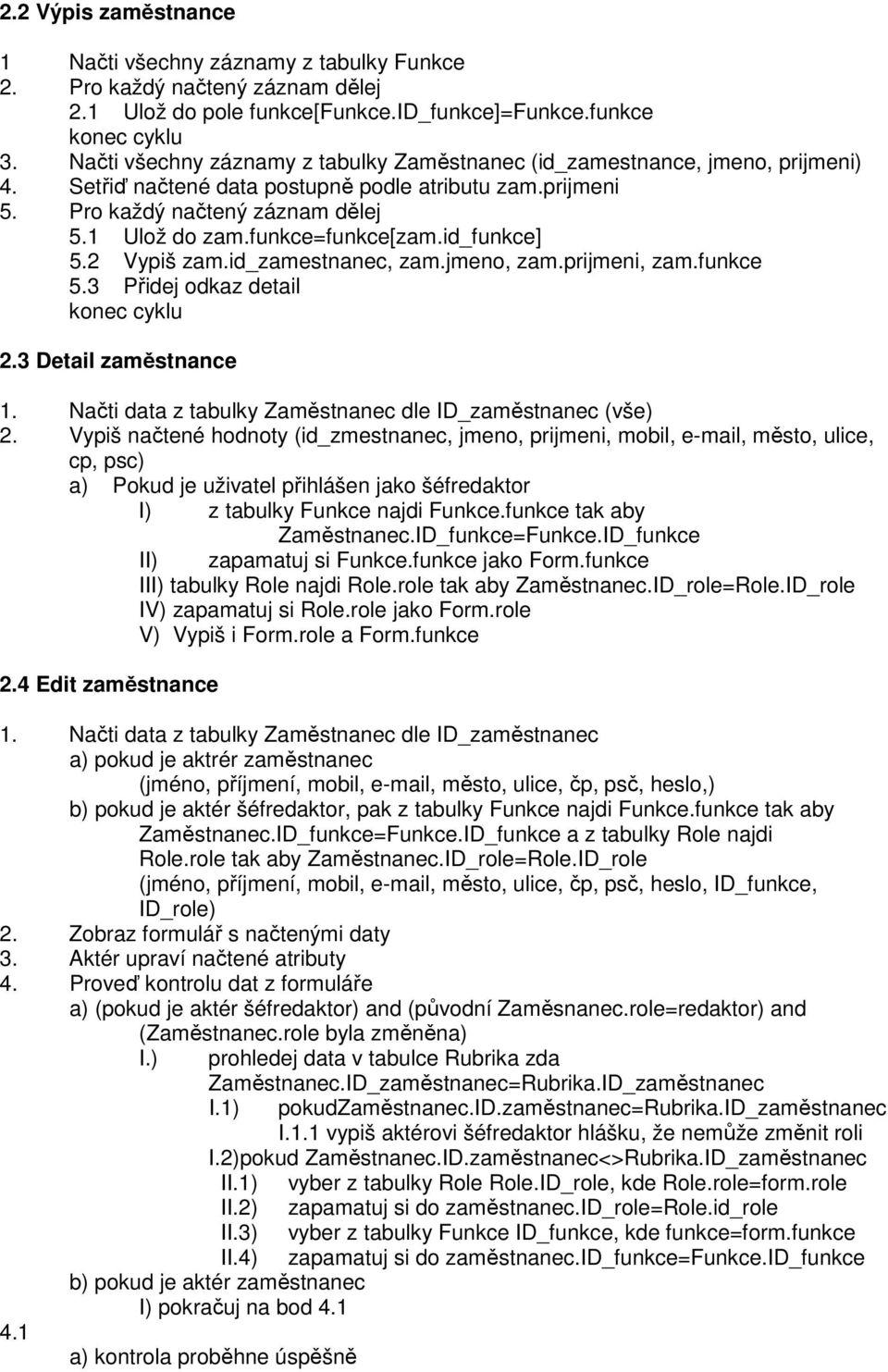 funkce=funkce[zam.id_funkce] 5.2 Vypiš zam.id_zamestnanec, zam.jmeno, zam.prijmeni, zam.funkce 5.3 Přidej odkaz detail konec cyklu 2.3 Detail zaměstnance 1.