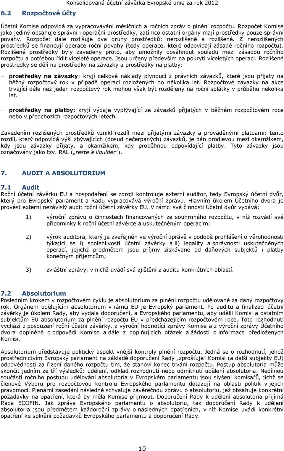 Z nerozlišených prostředků se financují operace roční povahy (tedy operace, které odpovídají zásadě ročního rozpočtu).