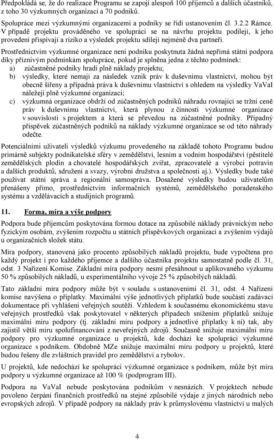 V případě projektu prováděného ve spolupráci se na návrhu projektu podílejí, k jeho provedení přispívají a riziko a výsledek projektu sdílejí nejméně dva partneři.