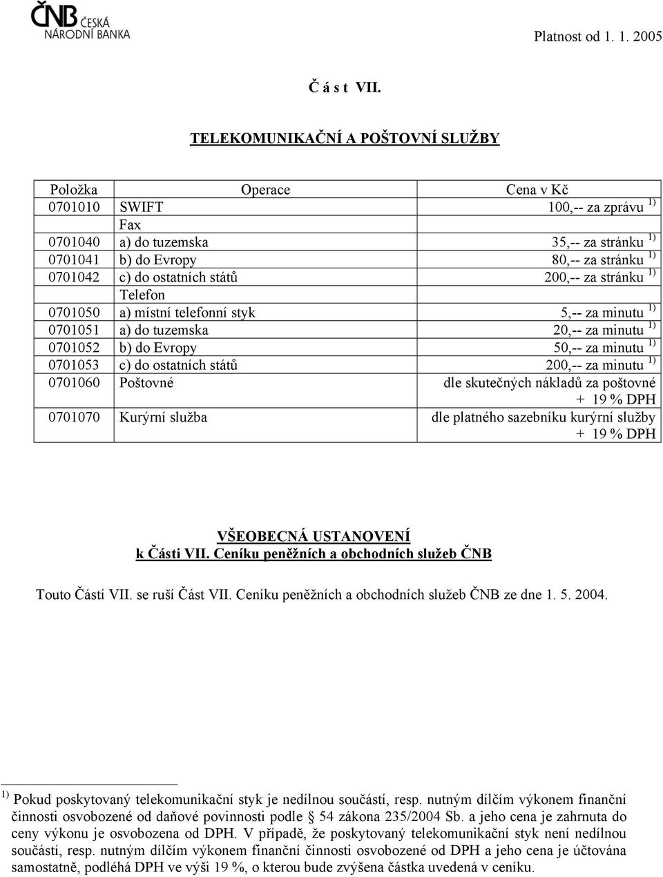 stránku 1) Telefon 0701050 a) místní telefonní styk 5,-- za minutu 1) 0701051 a) do tuzemska 20,-- za minutu 1) 0701052 b) do Evropy 50,-- za minutu 1) 0701053 c) do ostatních států 200,-- za minutu