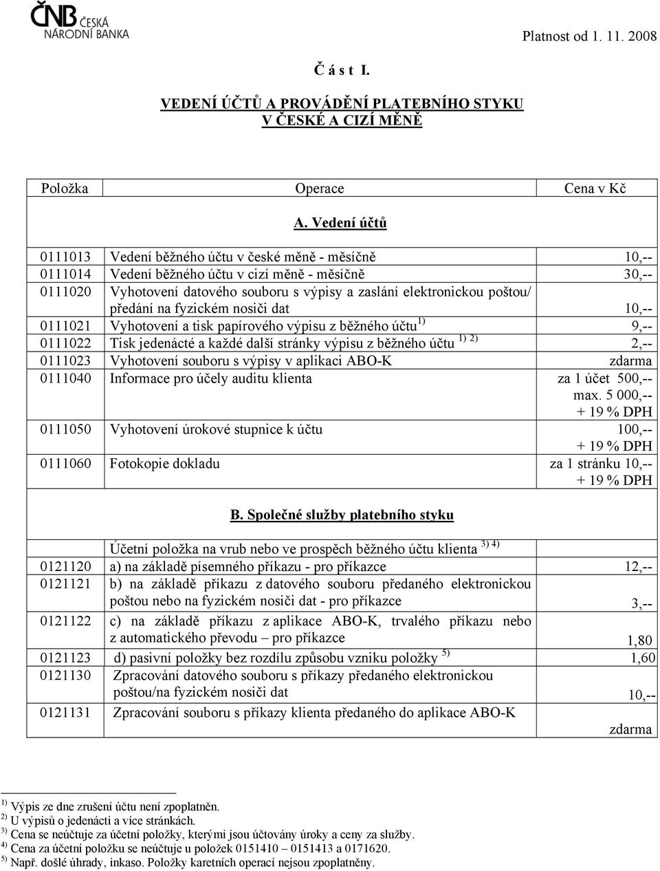 poštou/ předání na fyzickém nosiči dat 10,-- 0111021 Vyhotovení a tisk papírového výpisu z běžného účtu 1) 9,-- 0111022 Tisk jedenácté a každé další stránky výpisu z běžného účtu 1) 2) 2,-- 0111023