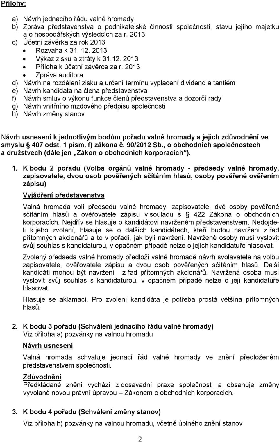 2013 Zpráva auditora d) Návrh na rozdělení zisku a určení termínu vyplacení dividend a tantiém e) Návrh kandidáta na člena představenstva f) Návrh smluv o výkonu funkce členů představenstva a dozorčí