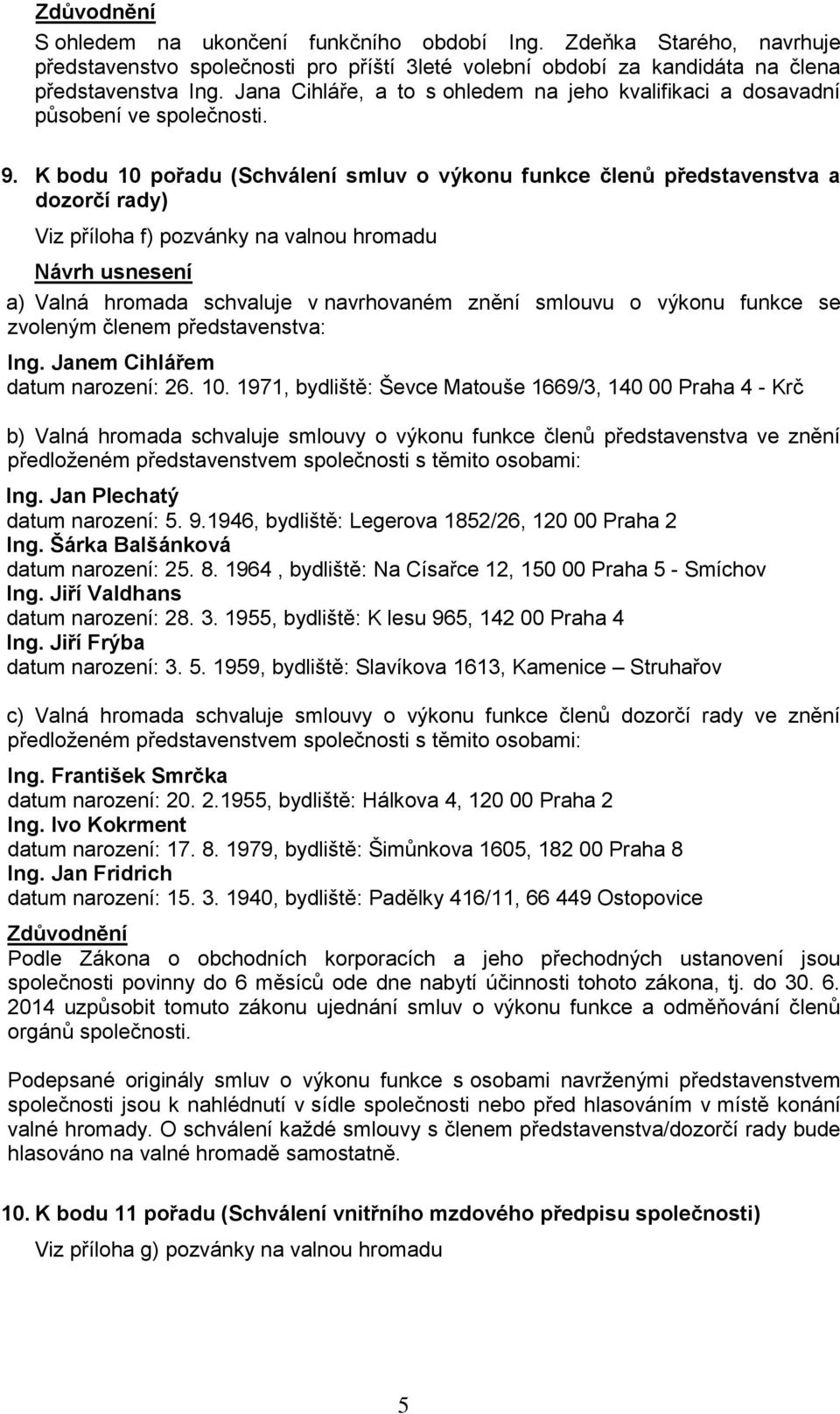 K bodu 10 pořadu (Schválení smluv o výkonu funkce členů představenstva a dozorčí rady) Viz příloha f) pozvánky na valnou hromadu a) Valná hromada schvaluje v navrhovaném znění smlouvu o výkonu funkce