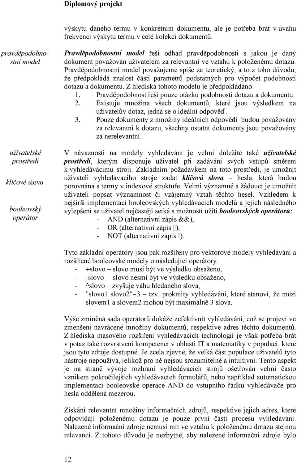 vztahu k položenému dotazu. Pravděpodobnostní model považujeme spíše za teoretický, a to z toho důvodu, že předpokládá znalost části parametrů podstatných pro výpočet podobnosti dotazu a dokumentu.