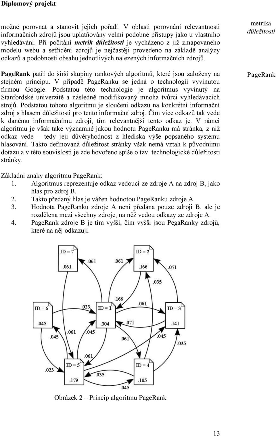 informačních zdrojů. PageRank patří do širší skupiny rankových algoritmů, které jsou založeny na stejném principu. V případě PageRanku se jedná o technologii vyvinutou firmou Google.