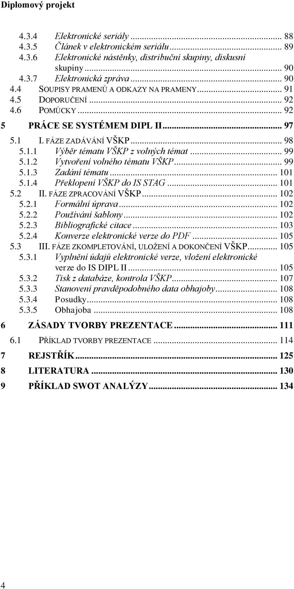 .. 101 5.1.4 Překlopení VŠKP do IS STAG... 101 5.2 II. FÁZE ZPRACOVÁNÍ VŠKP... 102 5.2.1 Formální úprava... 102 5.2.2 Používání šablony... 102 5.2.3 Bibliografické citace... 103 5.2.4 Konverze elektronické verze do PDF.