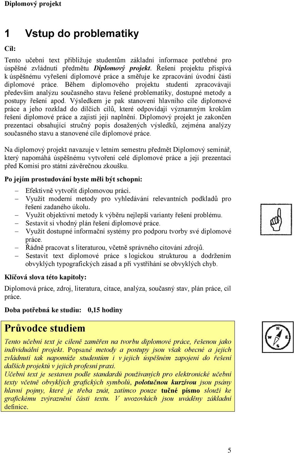 Během diplomového projektu studenti zpracovávají především analýzu současného stavu řešené problematiky, dostupné metody a postupy řešení apod.