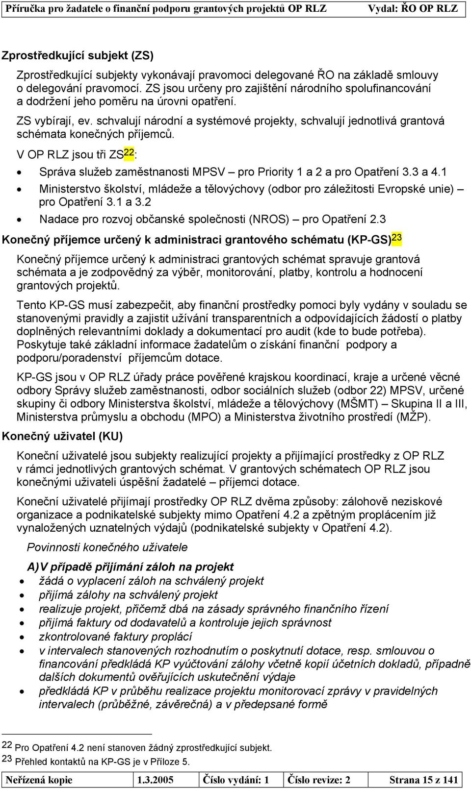 schvalují národní a systémové projekty, schvalují jednotlivá grantová schémata konečných příjemců. V OP RLZ jsou tři ZS 22 : Správa služeb zaměstnanosti MPSV pro Priority 1 a 2 a pro Opatření 3.3 a 4.