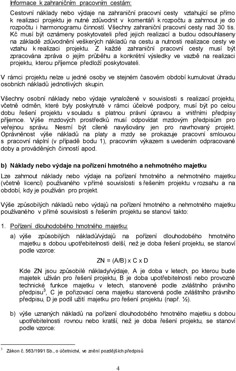 Kč musí být oznámeny poskytovateli před jejich realizací a budou odsouhlaseny na základě zdůvodnění veškerých nákladů na cestu a nutnosti realizace cesty ve vztahu k realizaci projektu.