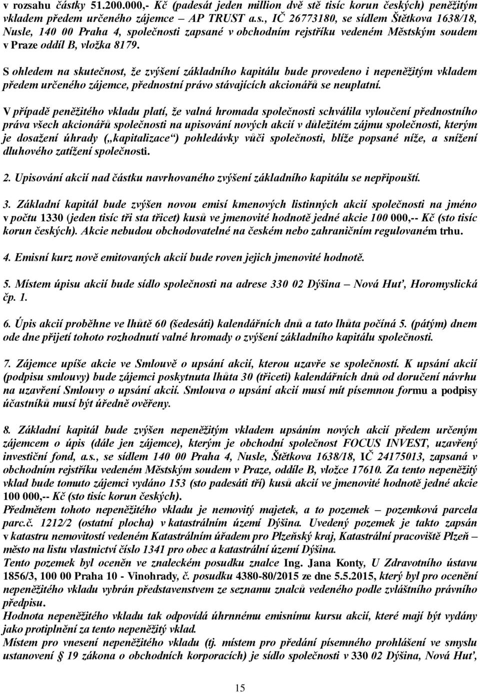 V případě peněžitého vkladu platí, že valná hromada společnosti schválila vyloučení přednostního práva všech akcionářů společnosti na upisování nových akcií v důležitém zájmu společnosti, kterým je