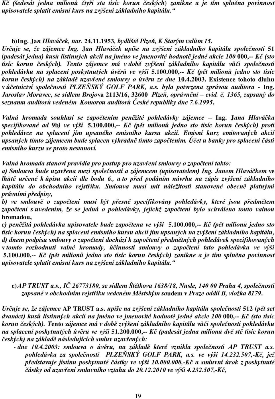 Jan Hlaváček upíše na zvýšení základního kapitálu společnosti 51 (padesát jedna) kusů listinných akcií na jméno ve jmenovité hodnotě jedné akcie 100 000,-- Kč (sto tisíc korun českých).