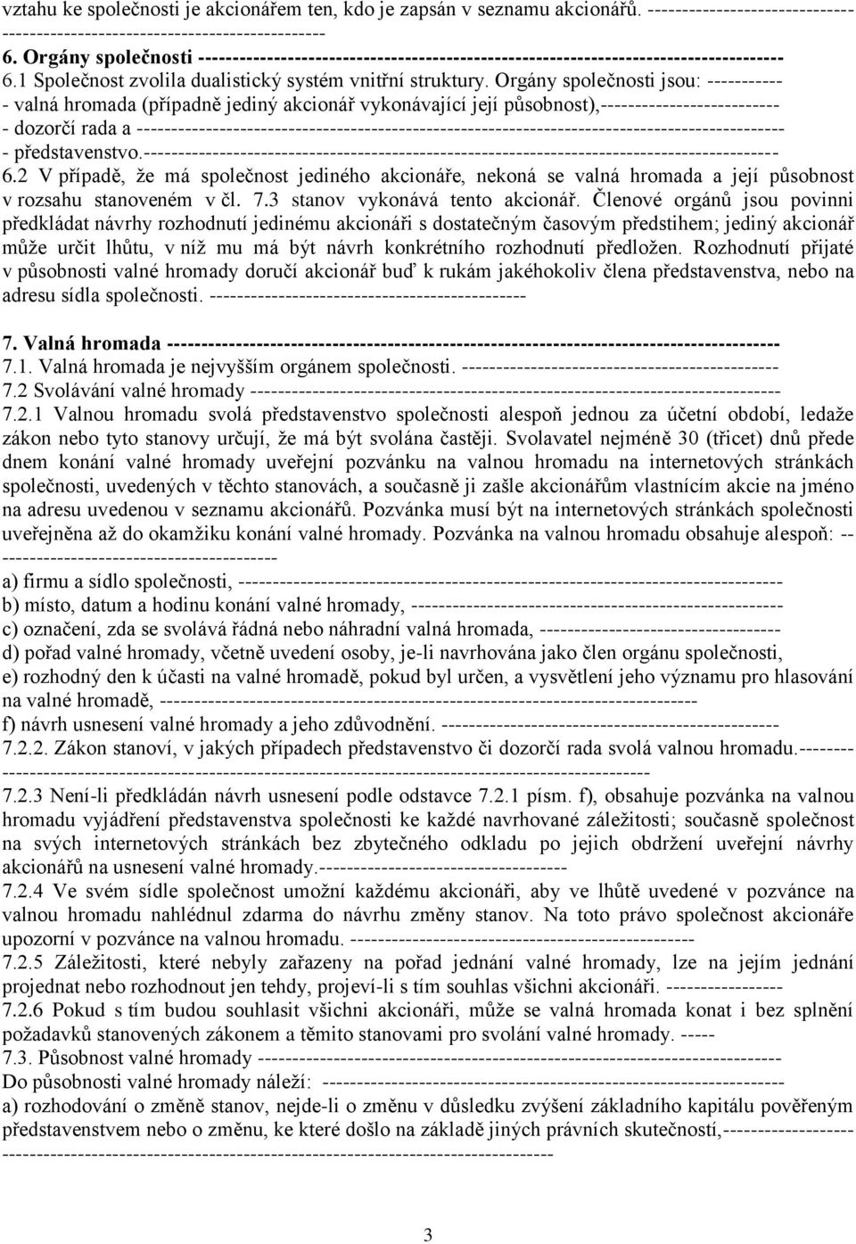 Orgány společnosti jsou: ----------- - valná hromada (případně jediný akcionář vykonávající její působnost),-------------------------- - dozorčí rada a