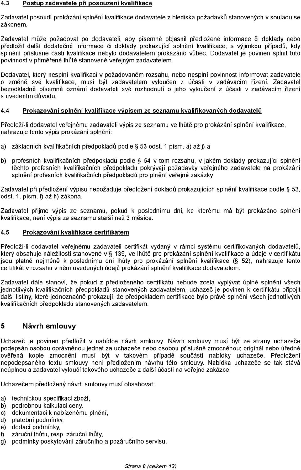 kdy splnění příslušné části kvalifikace nebylo dodavatelem prokázáno vůbec. Dodavatel je povinen splnit tuto povinnost v přiměřené lhůtě stanovené veřejným zadavatelem.