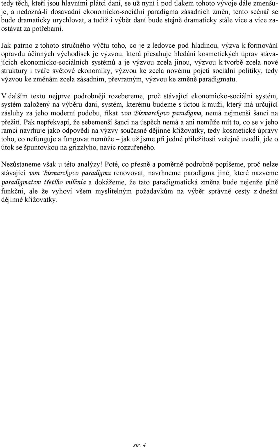 Jak patrno z tohoto stručného výčtu toho, co je z ledovce pod hladinou, výzva k formování opravdu účinných východisek je výzvou, která přesahuje hledání kosmetických úprav stávajících