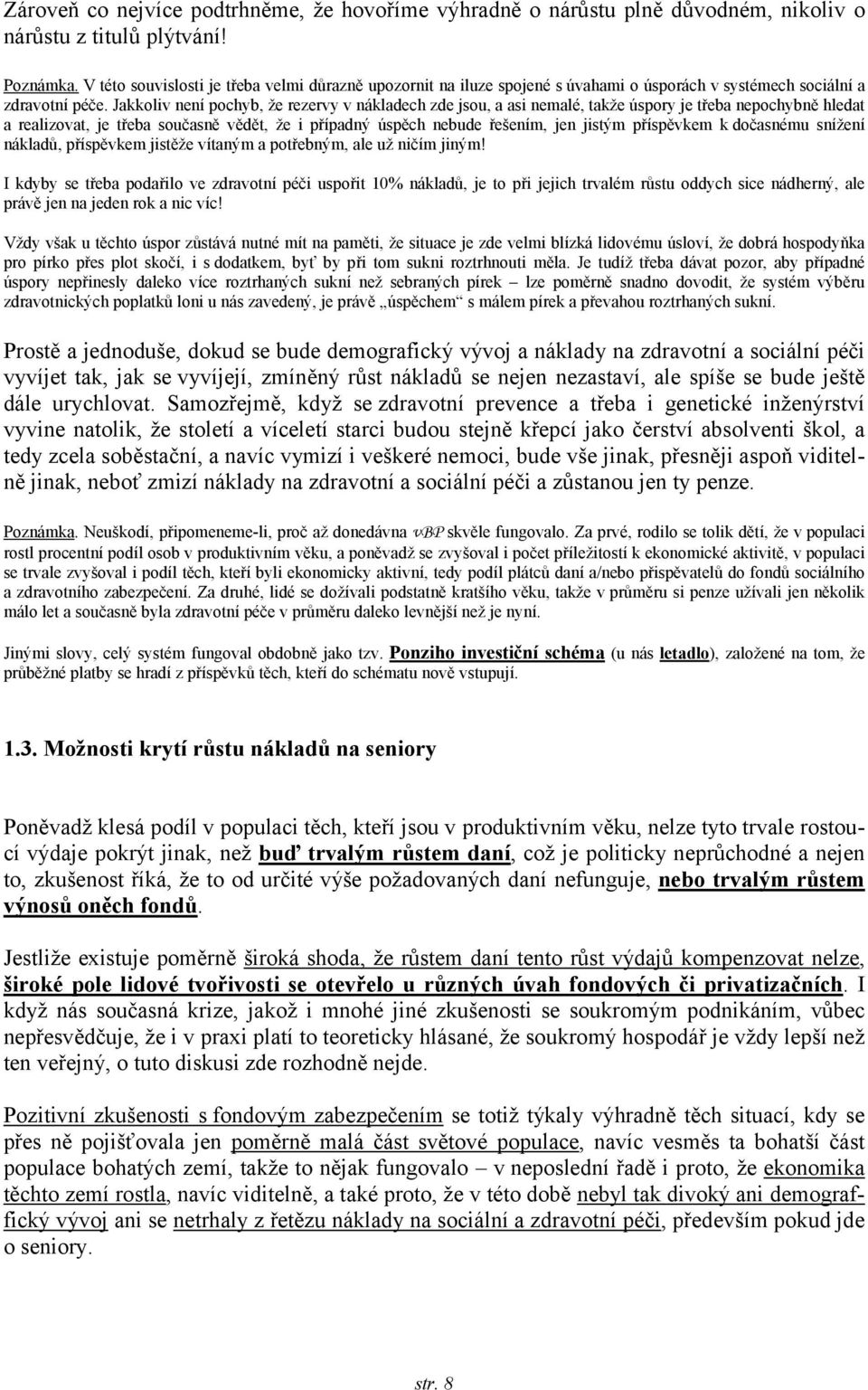 Jakkoliv není pochyb, že rezervy v nákladech zde jsou, a asi nemalé, takže úspory je třeba nepochybně hledat a realizovat, je třeba současně vědět, že i případný úspěch nebude řešením, jen jistým