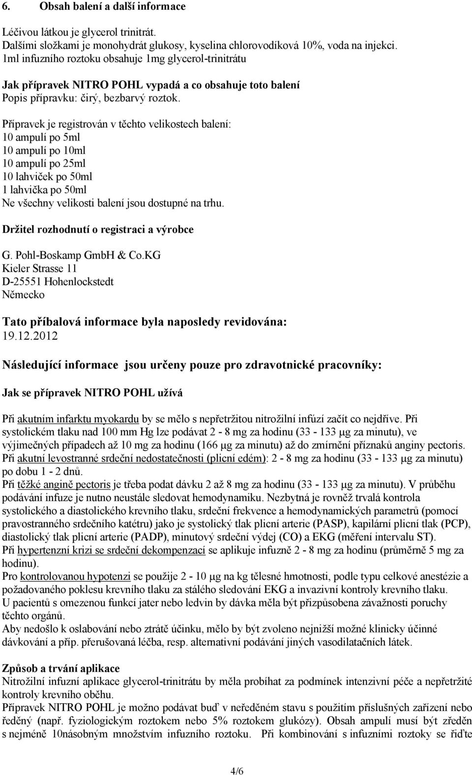 Přípravek je registrován v těchto velikostech balení: 10 ampulí po 5ml 10 ampulí po 10ml 10 ampulí po 25ml 10 lahviček po 50ml 1 lahvička po 50ml Ne všechny velikosti balení jsou dostupné na trhu.