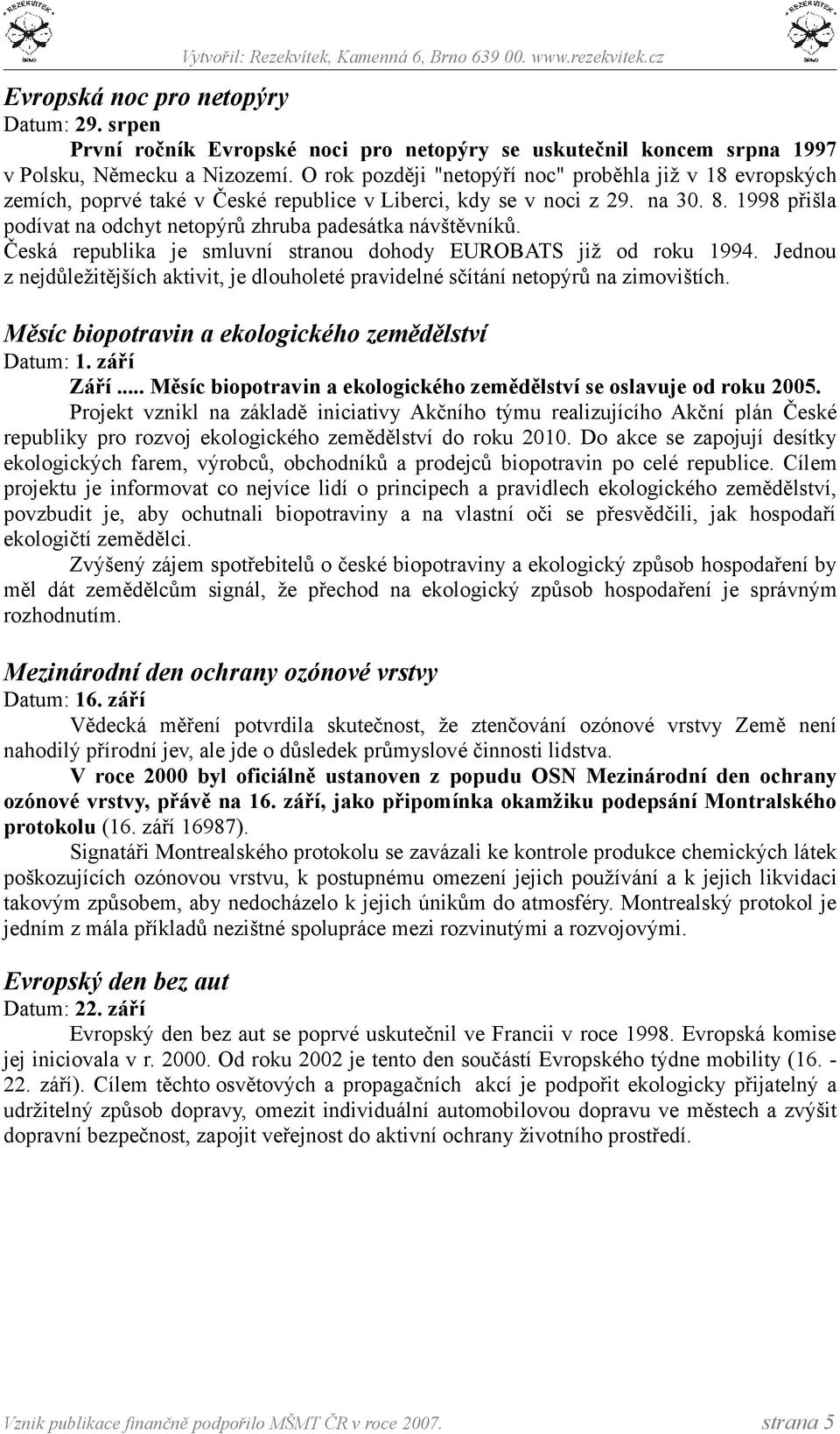 1998 přišla podívat na odchyt netopýrů zhruba padesátka návštěvníků. Česká republika je smluvní stranou dohody EUROBATS již od roku 1994.