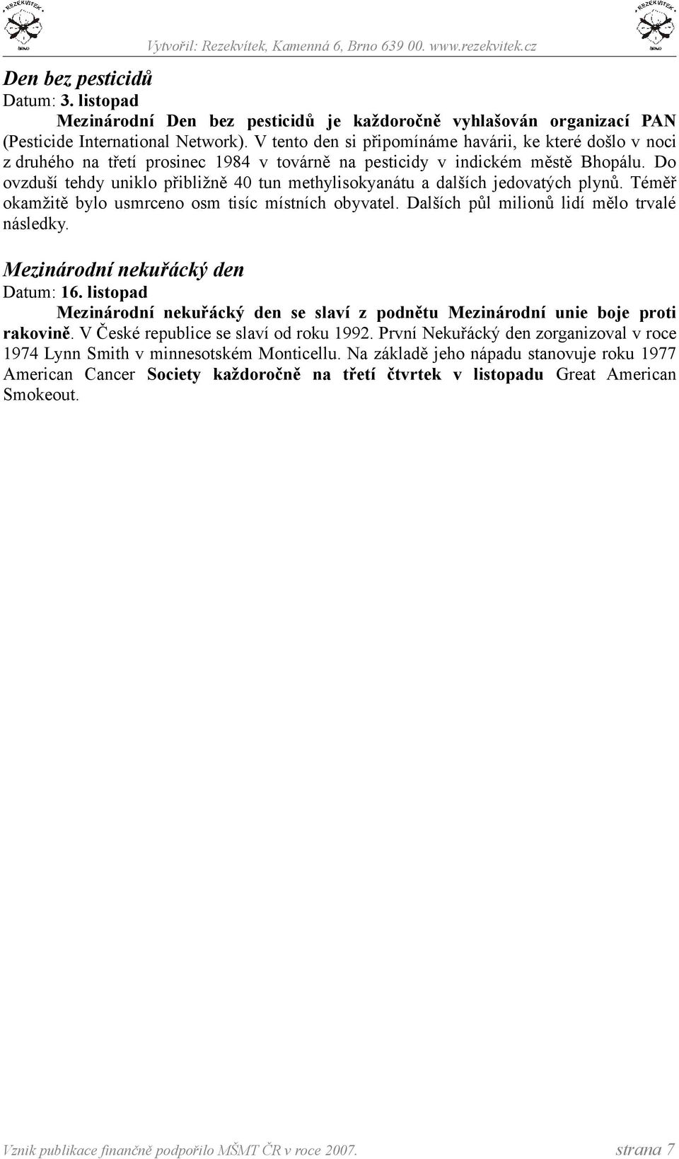 Do ovzduší tehdy uniklo přibližně 40 tun methylisokyanátu a dalších jedovatých plynů. Téměř okamžitě bylo usmrceno osm tisíc místních obyvatel. Dalších půl milionů lidí mělo trvalé následky.