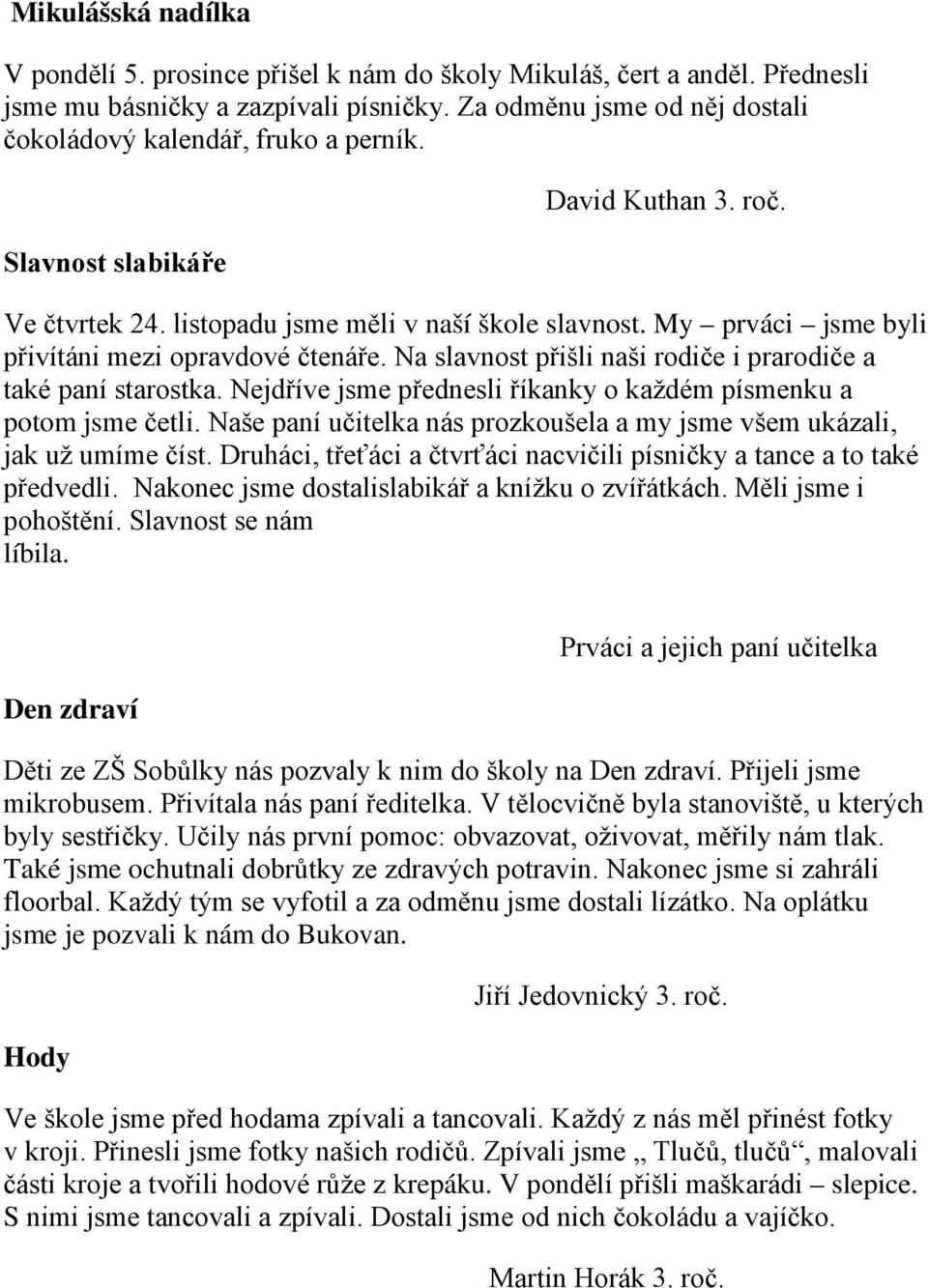 My prváci jsme byli přivítáni mezi opravdové čtenáře. Na slavnost přišli naši rodiče i prarodiče a také paní starostka. Nejdříve jsme přednesli říkanky o každém písmenku a potom jsme četli.