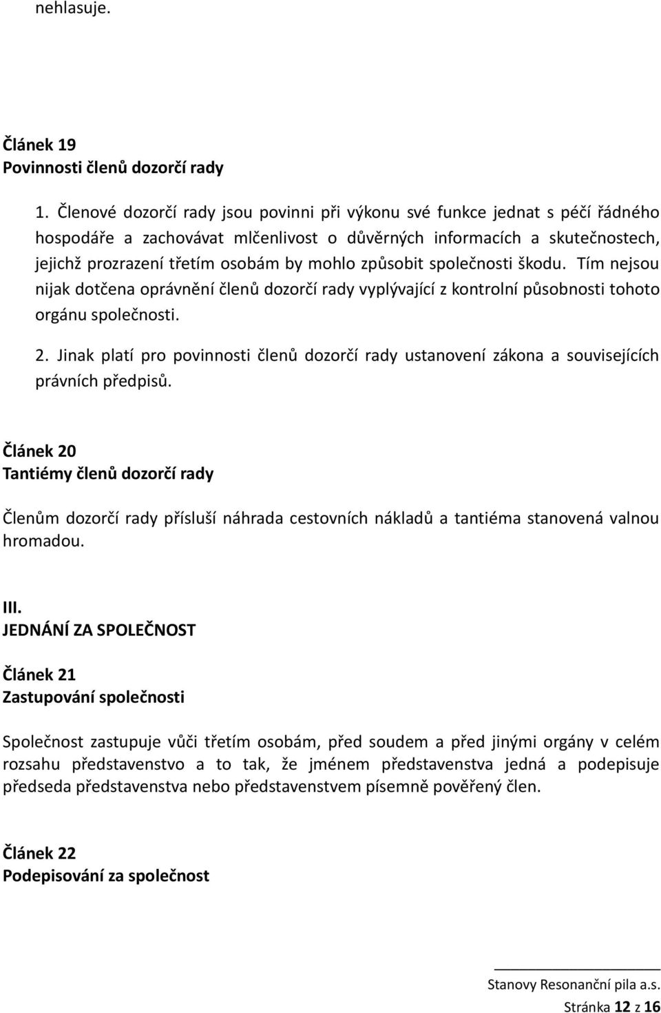 způsobit společnosti škodu. Tím nejsou nijak dotčena oprávnění členů dozorčí rady vyplývající z kontrolní působnosti tohoto orgánu společnosti. 2.