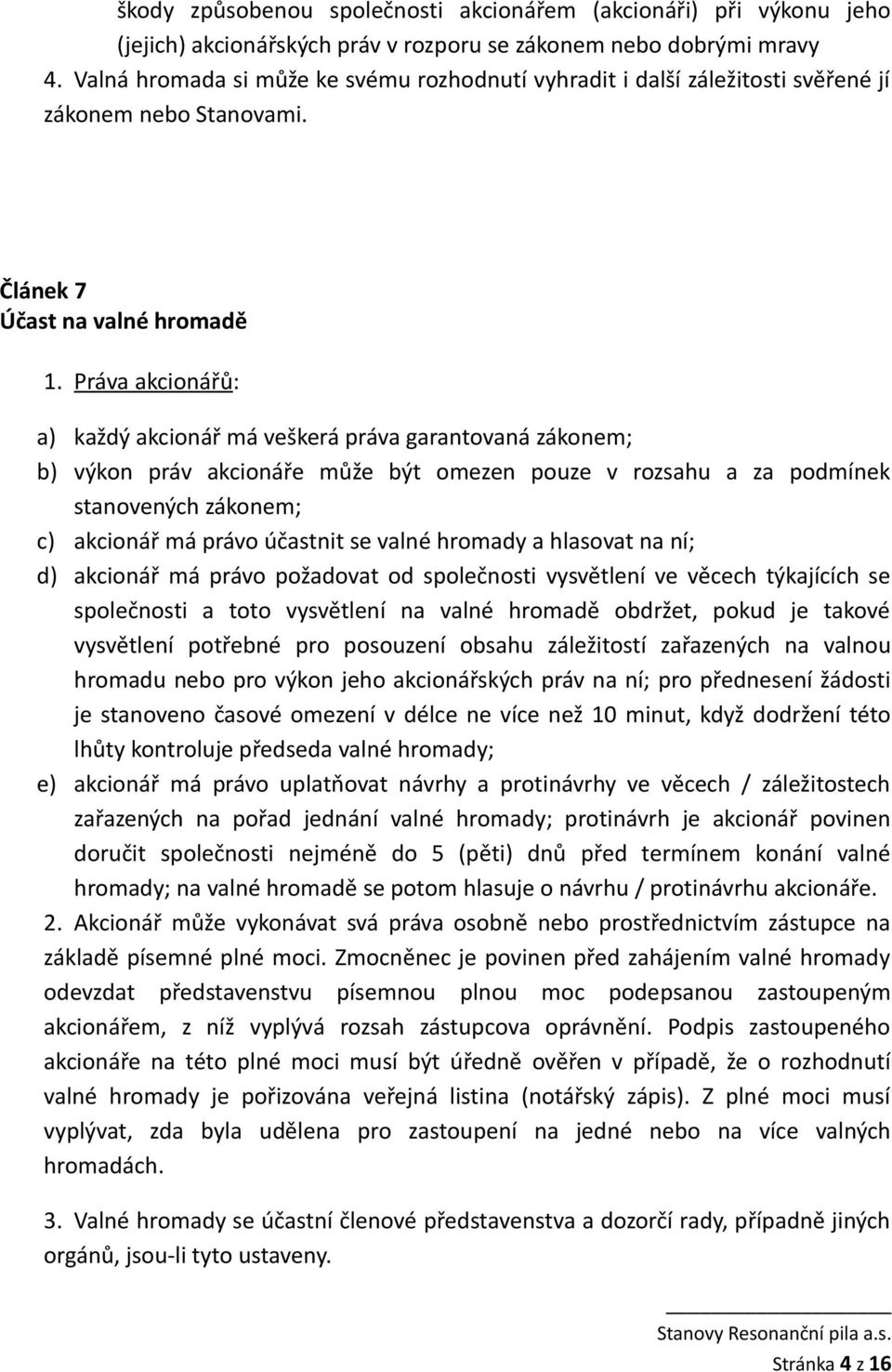 Práva akcionářů: a) každý akcionář má veškerá práva garantovaná zákonem; b) výkon práv akcionáře může být omezen pouze v rozsahu a za podmínek stanovených zákonem; c) akcionář má právo účastnit se