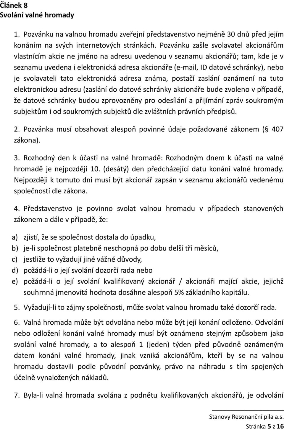 je svolavateli tato elektronická adresa známa, postačí zaslání oznámení na tuto elektronickou adresu (zaslání do datové schránky akcionáře bude zvoleno v případě, že datové schránky budou zprovozněny