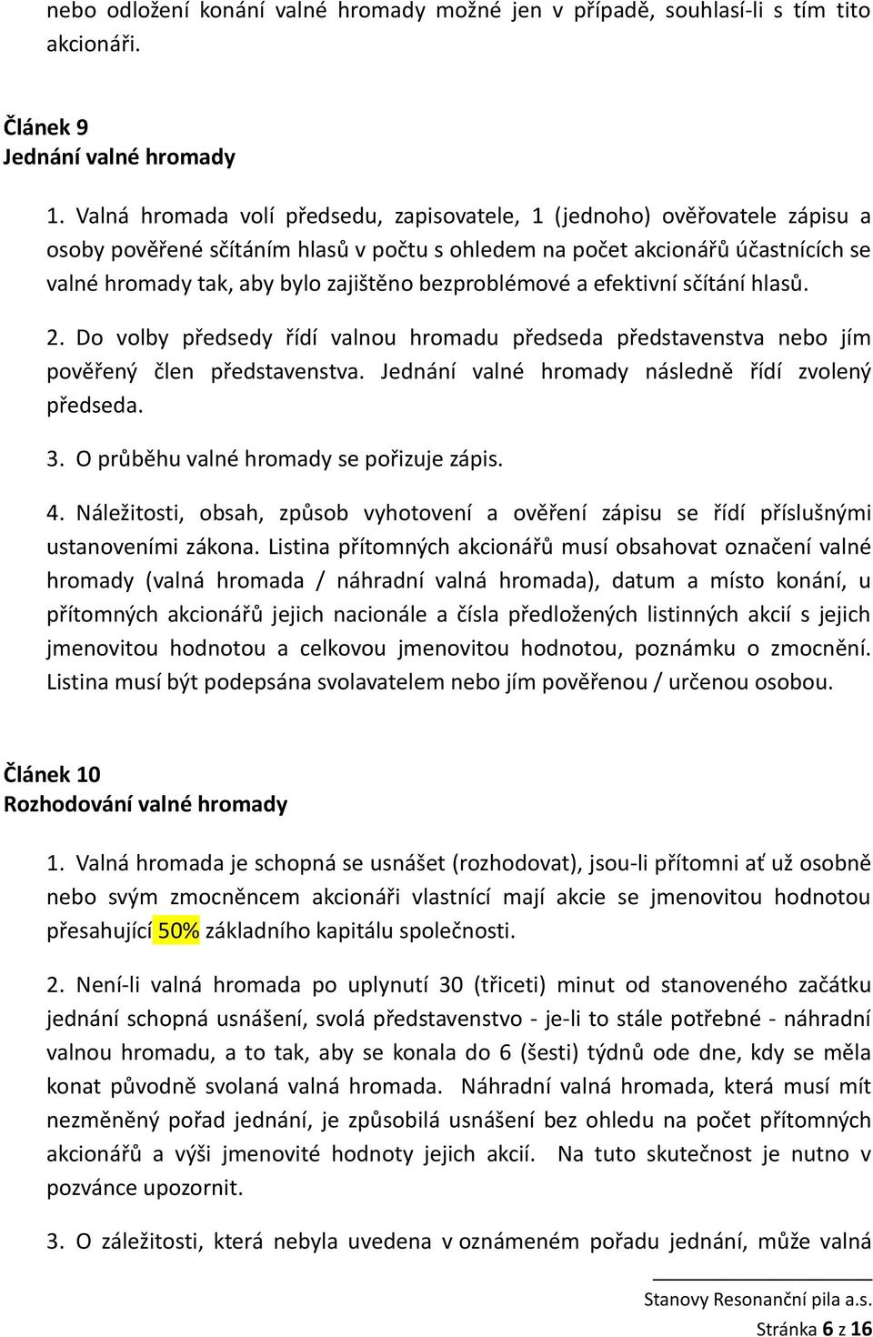 bezproblémové a efektivní sčítání hlasů. 2. Do volby předsedy řídí valnou hromadu předseda představenstva nebo jím pověřený člen představenstva. Jednání valné hromady následně řídí zvolený předseda.