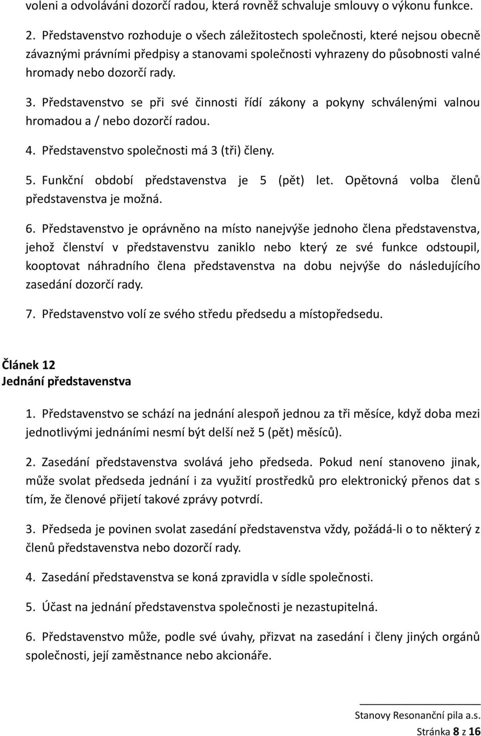 Představenstvo se při své činnosti řídí zákony a pokyny schválenými valnou hromadou a / nebo dozorčí radou. 4. Představenstvo společnosti má 3 (tři) členy. 5.